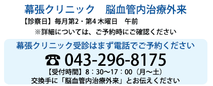 【診療日】 毎月第2､第4 木曜日 午前、【予約受付時間】8：30-17：00（月-土） 交換手に「脳血管内治療外来希望」とお伝えください